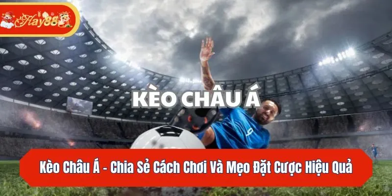 Kèo Châu Á - Chia Sẻ Cách Chơi Và Mẹo Đặt Cược Hiệu Quả