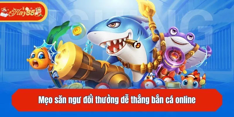 Mẹo săn ngư đổi thưởng dễ thắng