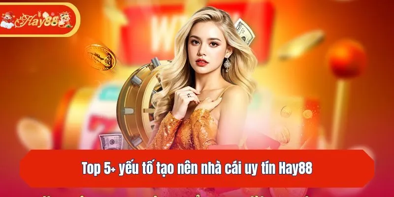 Top 5+ yếu tố tạo nên nhà cái uy tín Hay88
