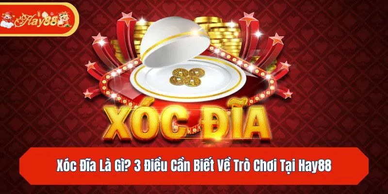 Xóc Đĩa Là Gì? 3 Điều Cần Biết Về Trò Chơi Tại Hay88